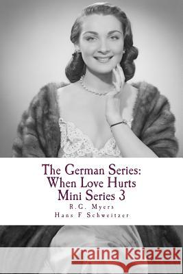 The German Series: When Love Hurts: Mini Series 3 R. G. Myers Hans Schweitzer 9781495453670 Createspace