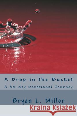 A Drop in the Bucket: A 40-day Devotional Journey Miller, Bryan L. 9781495453731