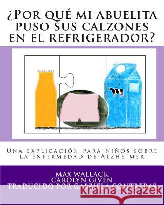 ¿Por qué mi abuelita puso sus calzones en el refrigerador?: Una explicación para niños sobre la enfermedad de Alzheimer Given, Carolyn 9781495455315 Createspace