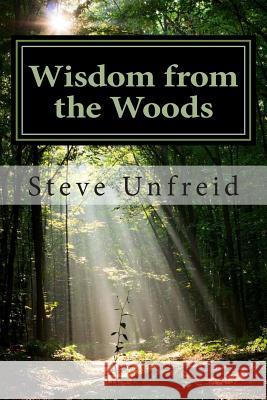 Wisdom from the Woods: A Book for Men who Don't Read Books Unfreid, Steve 9781495456480 Createspace