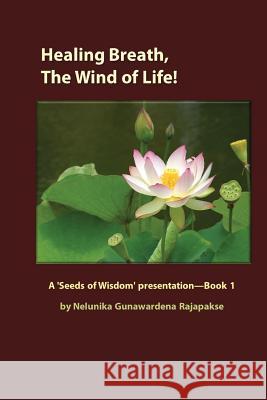 Healing Breath, The Wind of Life: A 'Seeds of Wisdom' presentation - Book 1 Gunawardena Rajapakse, Nelunika 9781495456701 Createspace