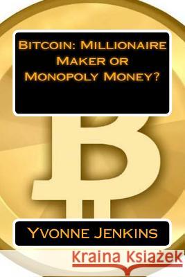 Bitcoin: Millionaire Maker or Monopoly Money? Yvonne Jenkins 9781495457098 Createspace