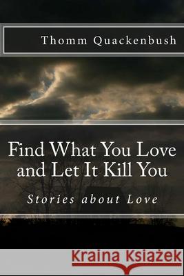 Find What You Love and Let It Kill You: Stories about Love Thomm Quackenbush 9781495457104 Createspace