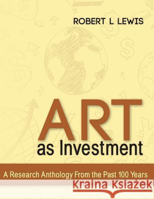 Art as Investment: A Research Anthology from the Past 100 Years Robert L. Lewis 9781495458118 Createspace