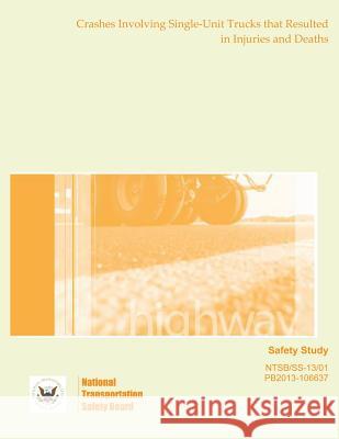 Safety Study: Crashes Involving Single-Unit Trucks that Resulted in Injuries and Deaths National Transportation Safety Board 9781495458910 Createspace