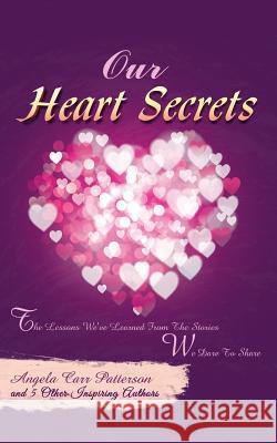 Our Heart Secrets: The Lessons We've Learned From The Stories We Dare To Share Patterson, Angela Carr 9781495459276