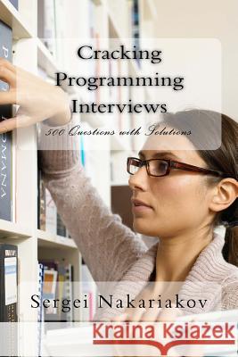 Cracking Programming Interviews: 500 Questions with Solutions Sergei Nakariakov 9781495459801 Createspace