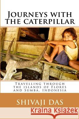 Journeys with the caterpillar: Travelling through the islands of Flores and Sumba, Indonesia Yu, Yolanda 9781495460326 Createspace Independent Publishing Platform