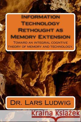 Information Technology Rethought as Memory Extension: Toward an integral cogntive theory of memory and technology. Ludwig, Lars 9781495460715 Createspace