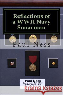 Reflections of a WWII Navy Sonarman Paul Ness 9781495461637