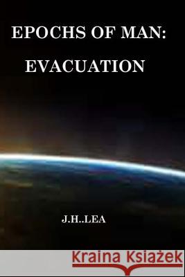 Epochs of Man: Evacuation J. H. Lea 9781495462061 Createspace