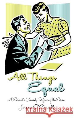 All Things Equal: A Sexists Comedy Defining the Sexes Jerome O'Connell 9781495462122