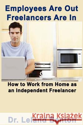 Employees Are Out - Freelancers Are In: How to work from home as an independent freelancer Benton, Leland 9781495462504 Createspace