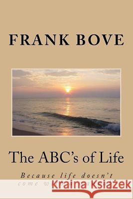 The ABC's of Life: Because life doesn't come with a manual! Bove, Frank 9781495463891 Createspace