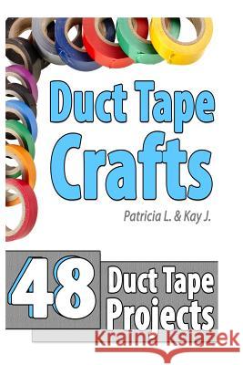 Duct Tape Crafts: 48 Duct Tape Projects Kay J 9781495466052 Createspace