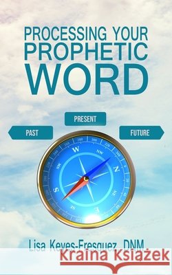 Processing Your Prophetic Word Lisa Keyes-Fresquez 9781495467301