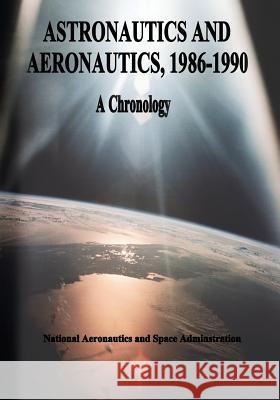 Astronautics and Aeronautics, 1986-1990: A Chronology National Aeronautics and Administration Ihor y. Gawdiak Ramon J. Miro 9781495469435 Createspace