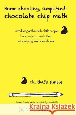 Homeschooling, simplified: chocolate chip math: introducing arithmetic for little people, kindergarten to grade three, without programs or workbo Landry, Bonnie 9781495469466