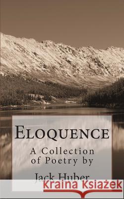 Eloquence: A Collection of Poetry by Jack Huber Jack Huber 9781495469688 Createspace