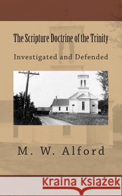 The Scripture Doctrine of the Trinity: Investigated and Defended M. W. Alford Alton E. Loveless 9781495470097 Createspace