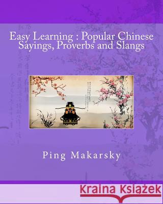 Easy Learning: Popular Chinese Sayings, Proverbs and Slangs Ping Makarsky 9781495470981 Createspace Independent Publishing Platform
