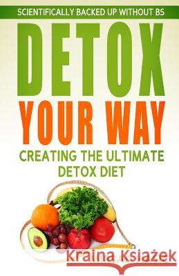 Detox Your Way: Creating the Ultimate Detox Diet Mirsad Hasic 9781495472527 Createspace