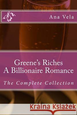 Greene's Riches: A Billionaire Romance: The Complete Collection Ana Vela 9781495473432 Createspace