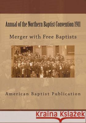 Annual of the Northern Baptist Convention 1911: Merger of Free Baptists American Baptist Publication Alton E. Loveless 9781495473968 Createspace