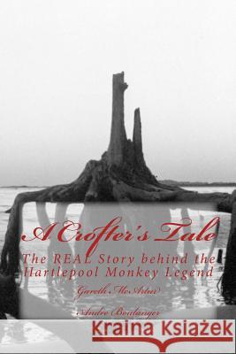 A Crofter's Tale: The REAL Story behind the Hartlepool Monkey Legend Boulanger, Andre 9781495473999 Createspace