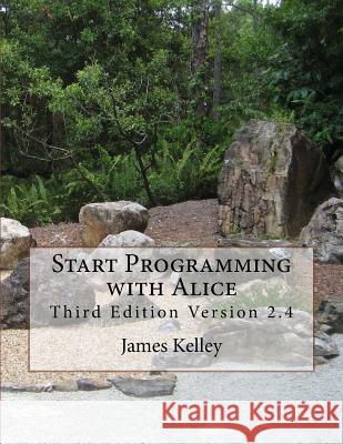 Start Programming with Alice: Third Edition Version 2.4 James Kelley 9781495474859 Createspace