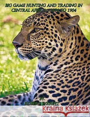 Big-game hunting and trading in Central Africa 1894 to 1904 Chiazzari, Keith L. 9781495475191 Createspace