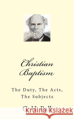 Christian Baptism: The Duty, The Acts, The Subjects Loveless, Alton E. 9781495475986