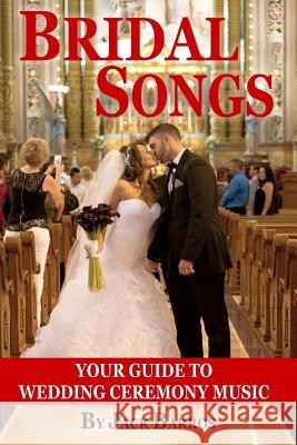 Bridal Songs: Your Guide to Wedding Ceremony Music Jack Barros 9781495476709