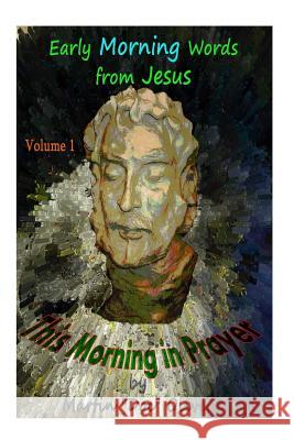 This Morning in Prayer: : Early Morning Words from Jesus Christ. Vol 1 Dr Martin W. Olive Mrs Diane L. Oliver 9781495476730 Createspace