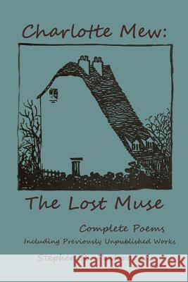 Charlotte Mew: The Lost Muse: Complete Poems, Including Previoulsy Unreleased Works Stephen R. Pastore Charlotte Mew 9781495477089 Createspace Independent Publishing Platform