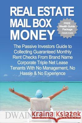 Real Estate Mail Box Money: The Passive Investors Guide to Collecting Guaranteed Monthly Rent Checks From Brand Name Corporate Triple Net Lease Te Clarke, Dwaine L. 9781495477751 Createspace