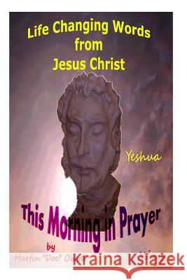 This Morning in Prayer: : Life Changing Words from Jesus Christ Vol 3 Dr Martin W. Olive Mrs Diane L. Oliver 9781495479113 Createspace