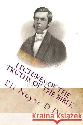 Lectures of the Truths of the Bible: 1853 Eli Noye Alton E. Loveless 9781495479847 Createspace