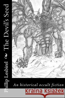 The Devil's Seed: A fictional look at history from 1701 and the fight of the Devil to influence the world Lesbirel, Phillip 9781495481123 Createspace