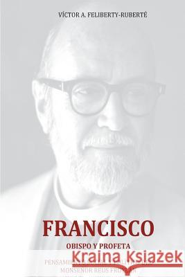 Francisco, obispo y profeta: Pensamiento social y político del Monseñor Reus Froylán Feliberty-Ruberte, Victor a. 9781495481253 Createspace