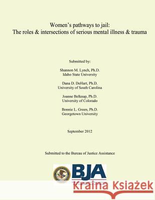 Women's Pathways to jail: The roles & intersections of serious mental illness & trauma Bureau of Justice Assistance U. S. Depar 9781495481574