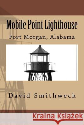 Mobile Point Lighthouse: Fort Morgan, Alabama MR David M. Smithwec 9781495484391 Createspace