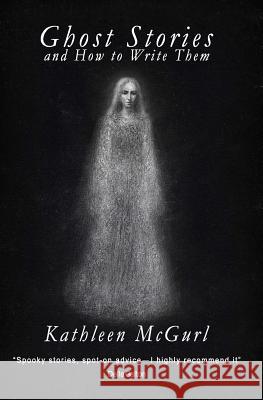 Ghost Stories and How to Write Them Kathleen McGurl 9781495485220 Createspace
