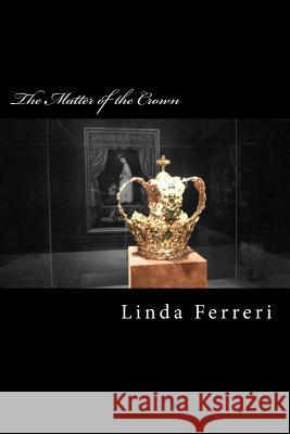 The Matter of the Crown Linda Ferreri 9781495486173 Createspace