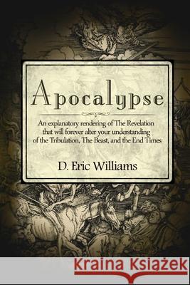 Apocalypse: An Explanatory Rendering Of The Revelation That Will Forever Alter Your Understanding Of The Tribulation, The Beast An Williams, D. Eric 9781495487910 Createspace