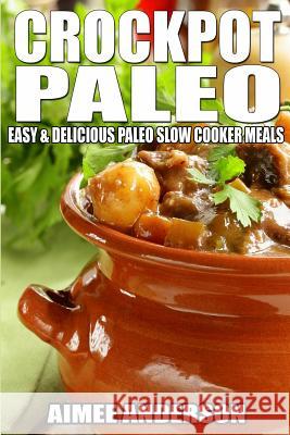 Crockpot Paleo: Easy & Delicious Paleo Slow Cooker Meals Aimee Anderson 9781495488696 Createspace