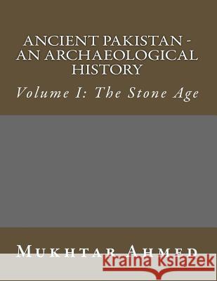 Ancient Pakistan - An Archaeological History: Volume I: The Stone Age Mukhtar Ahmed 9781495490477 Createspace