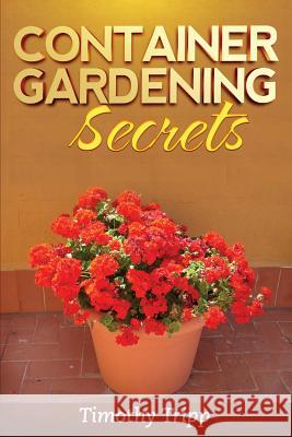 Container Gardening Secrets Timothy Tripp 9781495493447 Createspace