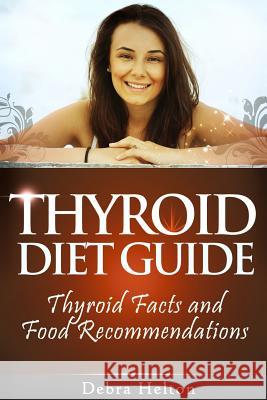 Thyroid Diet Guide: Thyroid Facts and Food Recommendations Debra Helton 9781495494437 Createspace