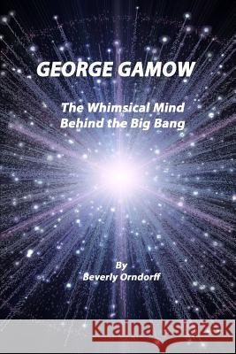George Gamow: The Whimsical Mind Behind the Big Bang Beverly Orndorff 9781495494550 Createspace